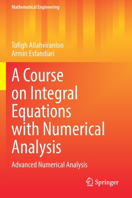 A Course on Integral Equations with Numerical Analysis: Advanced Numerical Analysis - Allahviranloo, Tofigh, and Esfandiari, Armin