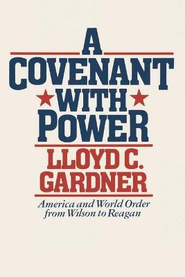 A Covenant with Power: America and World Order from Wilson to Reagan - Gardner, Lloyd C.