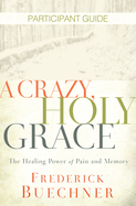 A Crazy, Holy Grace Participant Guide: The Healing Power of Pain and Memory