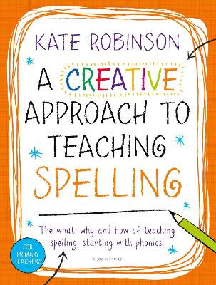 A Creative Approach to Teaching Spelling: The what, why and how of teaching spelling, starting with phonics - Robinson, Kate