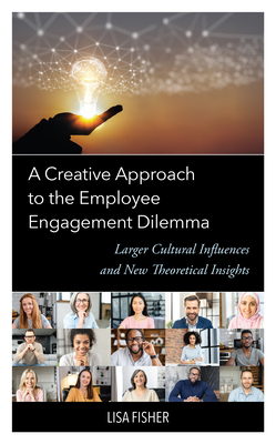 A Creative Approach to the Employee Engagement Dilemma: Larger Cultural Influences and New Theoretical Insights - Fisher, Lisa