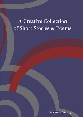 A Creative Collection of Short Stories & Poems - Strong, Suzanne