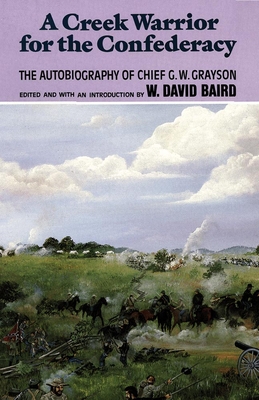A Creek Warrior for the Confederacy: The Autobiography of Chief G. W. Graysonvolume 189 - Grayson, G W, and Baird, W David (Editor)
