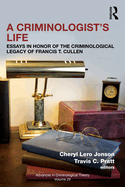 A Criminologist's Life: Essays in Honor of the Criminological Legacy of Francis T. Cullen