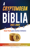 A Criptomoeda B?blia 2021-2022: Guia Final para Ganhar Dinheiro; Maximizar os lucros Crypto com Dicas de Investimento e Estrat?gias de Negocia??o (Bitcoin, Ethereum, Ripple, Cardano, Chainlink, Dogecoin & Altcoins)