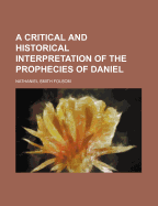 A Critical and Historical Interpretation of the Prophecies of Daniel