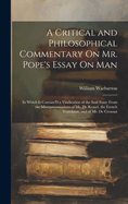 A Critical and Philosophical Commentary On Mr. Pope's Essay On Man: In Which Is Contain'D a Vindication of the Said Essay From the Misrepresentations of Mr. De Resnel, the French Translator, and of Mr. De Crousaz