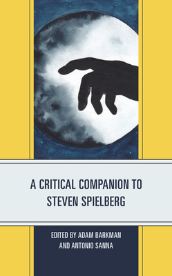 A Critical Companion to Steven Spielberg - Barkman, Adam (Contributions by), and Sanna, Antonio (Editor)