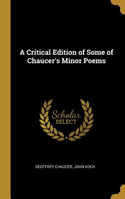 A Critical Edition of Some of Chaucer's Minor Poems - Chaucer, John Koch Geoffrey