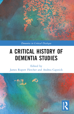 A Critical History of Dementia Studies - Fletcher, James Rupert (Editor), and Capstick, Andrea (Editor)