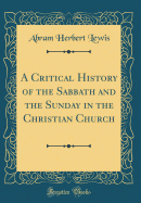 A Critical History of the Sabbath and the Sunday in the Christian Church (Classic Reprint)