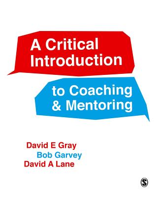 A Critical Introduction to Coaching and Mentoring: Debates, Dialogues and Discourses - Gray, David E, and Garvey, Robert, and Lane, David A