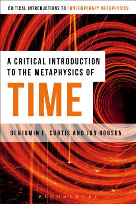 A Critical Introduction to the Metaphysics of Time - Curtis, Benjamin L, and Robson, Jon