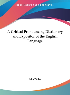 A Critical Pronouncing Dictionary and Expositor of the English Language - Walker, John, Dr.