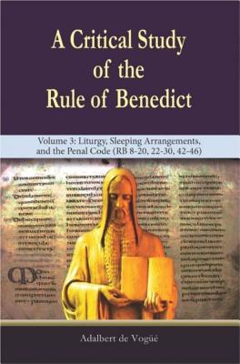 A Critical Study of the Rule of Benedict - Volume 3: Liturgy, Sleeping Arrangements, and the Penal Code (RB 8-20, 22-30, 42-46) - de Vogue, Adalbert