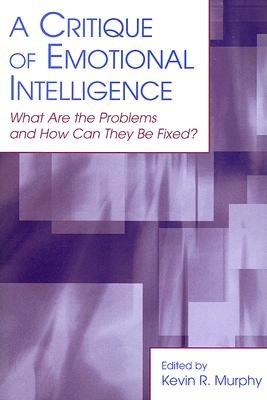 A Critique of Emotional Intelligence: What Are the Problems and How Can They Be Fixed? - Murphy, Kevin R, Ph.D. (Editor)