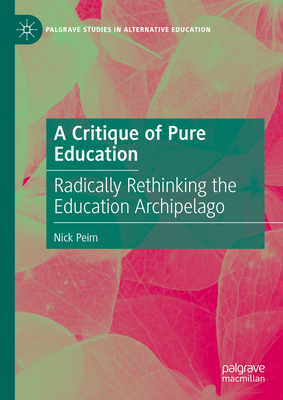 A Critique of Pure Education: Radically Rethinking the Education Archipelago - Peim, Nick