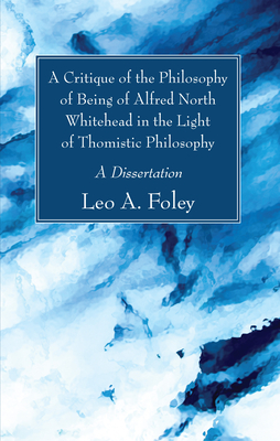 A Critique of the Philosophy of Being of Alfred North Whitehead in the Light of Thomistic Philosophy - Foley, Leo A