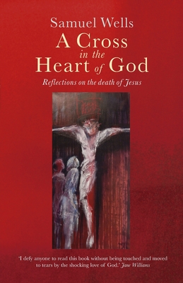 A Cross in the Heart of God: Reflections on the death of Jesus - Wells, Samuel