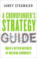 A Crowdfunderas Strategy Guide: Build a Better Business by Building Community
