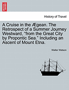 A Cruise in the Aegean. the Retrospect of a Summer Journey Westward, from the Great City by Propontic Sea. Including an Ascent of Mount Etna. - Watson, Walter