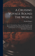 A Cruising Voyage Round The World: First To The South-seas, Thence To The East-indies, And Homewards By The Cape Of Good Hope. Begun In 1708, And Finish'd In 1711. Containing A Journal Of All The Remarkable Transactions