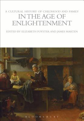 A Cultural History of Childhood and Family in the Age of Enlightenment - Foyster, Elizabeth (Editor), and Marten, James (Editor)