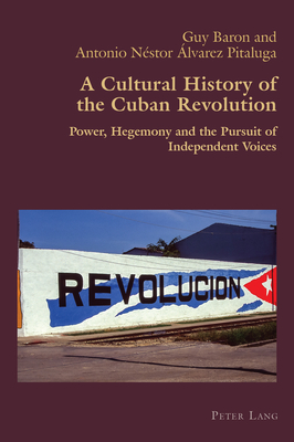 A Cultural History of the Cuban Revolution: Power, Hegemony and the Pursuit of Independent Voices - Canaparo, Claudio (Editor), and Baron, Guy, and lvarez Pitaluga, Antonio Nstor