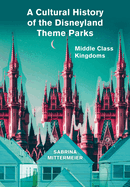 A Cultural History of the Disneyland Theme Parks: Middle Class Kingdoms