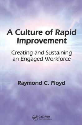 A Culture of Rapid Improvement: Creating and Sustaining an Engaged Workforce - Floyd, Raymond C