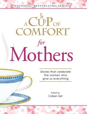 A Cup of Comfort for Mothers: Stories That Celebrate the Women Who Give Us Everything - Sell, Colleen