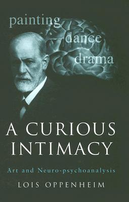 A Curious Intimacy: Art and Neuro-Psychoanalysis - Oppenheim, Lois