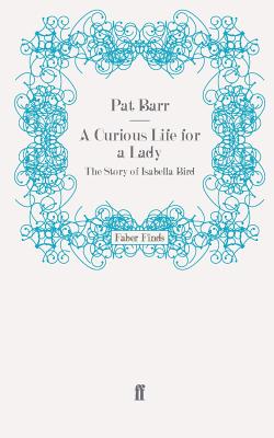 A Curious Life for a Lady: The Story of Isabella Bird - Barr, Pat
