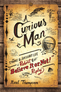 A Curious Man: The Strange and Brilliant Life of Robert Believe It or Not! Ripley