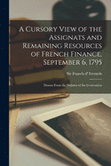 A Cursory View of the Assignats and Remaining Resources of French Finance, September 6, 1795 [microform]: Drawn From the Debates of the Convention