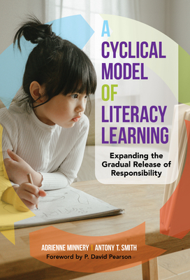 A Cyclical Model of Literacy Learning: Expanding the Gradual Release of Responsibility - Minnery, Adrienne, and Smith, Antony T, and Pearson, P David (Foreword by)