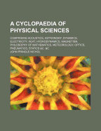 A Cyclopaedia of Physical Sciences: Comprising Acoustics, Astronomy, Dynamics, Electricity, Heat, Hydrodynamics, Magnetism, Philosophy of Mathematics, Meteorology, Optics, Pneumatics, Statics &C. &C