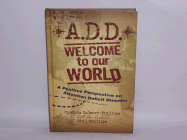 A.D.D. Welcome to Our World: A Positive Perspective on Attention Deficit Disorder