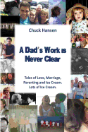 A Dad's Work Is Never Clear: Tales of Love, Marriage, Parenting and Ice Cream. Lots of Ice Cream.