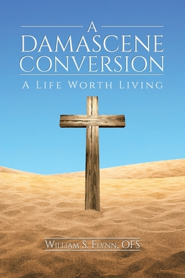 A Damascene Conversion: A Life Worth Living - Flynn, Ofs William