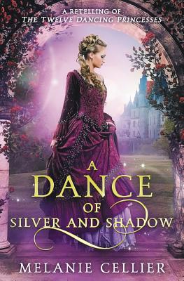 A Dance of Silver and Shadow: A Retelling of The Twelve Dancing Princesses - Cellier, Melanie
