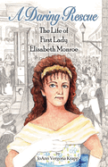 A Daring Rescue: The Life of First Lady Elizabeth Monroe