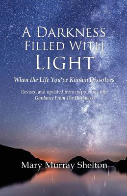 A Darkness Filled With Light: When the life you've known dissolves - Shelton, Mary Murray, Reverend