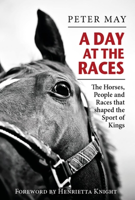 A Day at the Races: The Horses, People and Races that shaped the Sport of Kings - May, Peter