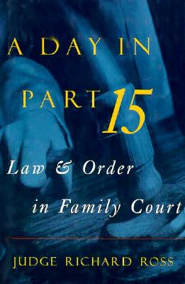 A Day in Part 15: Law and Order in Family Court - Ross, Judge Richard, and Breslin, Jimmy (Introduction by)