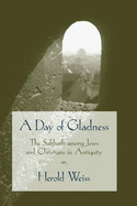 A Day of Gladness: The Sabbath Among Jews and Christians in Antiquity