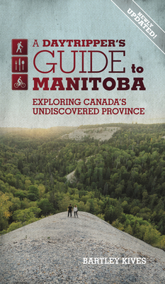 A Daytripper's Guide to Manitoba: Exploring Canada's Undiscovered Province Volume 3 - Kives, Bartley