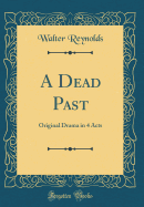 A Dead Past: Original Drama in 4 Acts (Classic Reprint)