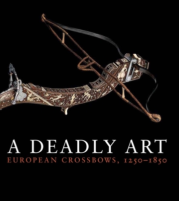 A Deadly Art: European Crossbows, 1250-1850 - Breiding, Dirk H.