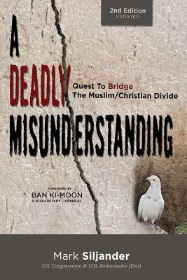 A Deadly Misunderstanding: Quest to Bridge the Muslim/Christian Divide - Siljander, Mark D, and Mann, John David (Contributions by)